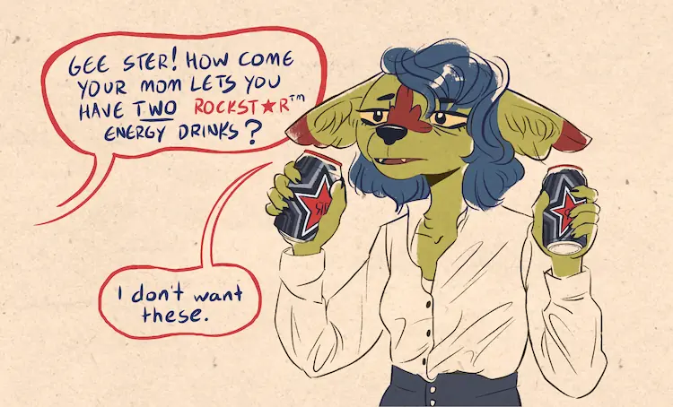 A painting of a tired-looking Sheyote holding two Sheyote energy drinks, one in each had. A speech bubble from off screen reads 'Gee Ster! How come your mom lets you have two Rockstar Energy Drinks?'. Sheyote replies 'I don't want these.'